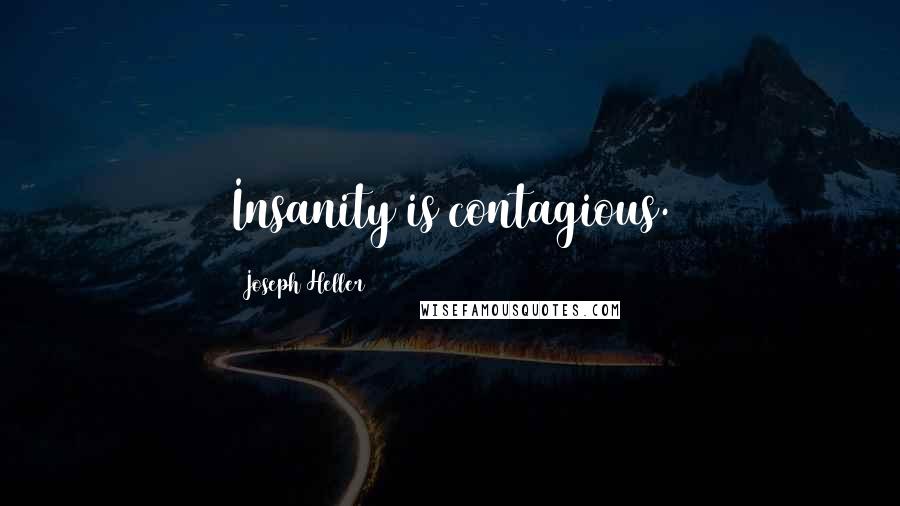 Joseph Heller Quotes: Insanity is contagious.