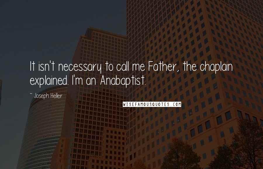 Joseph Heller Quotes: It isn't necessary to call me Father, the chaplain explained. I'm an Anabaptist.