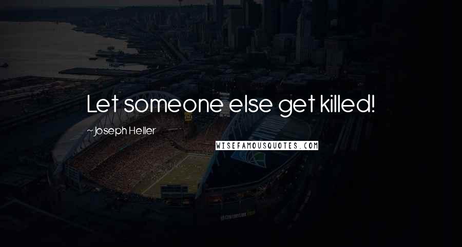 Joseph Heller Quotes: Let someone else get killed!