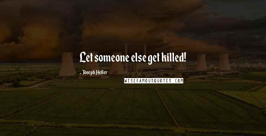 Joseph Heller Quotes: Let someone else get killed!