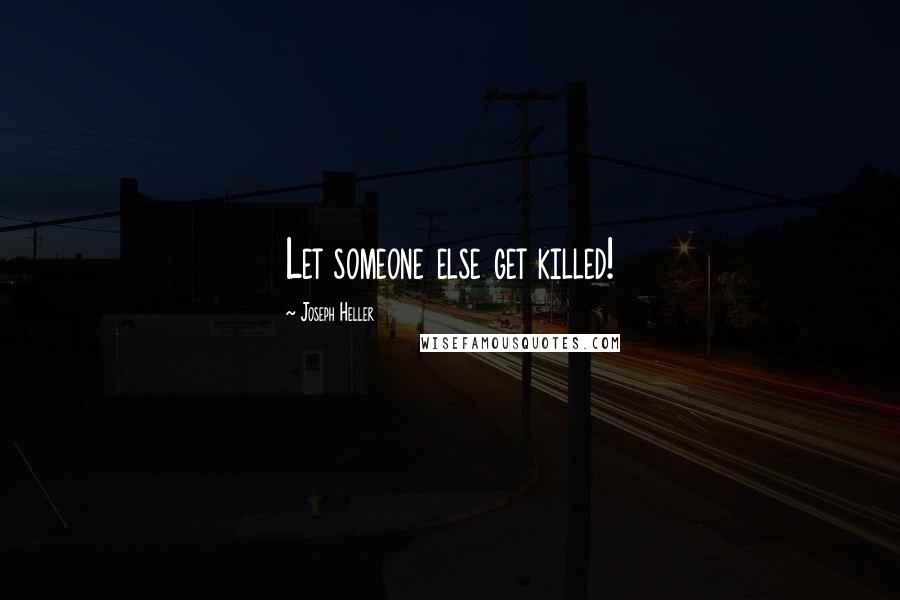 Joseph Heller Quotes: Let someone else get killed!