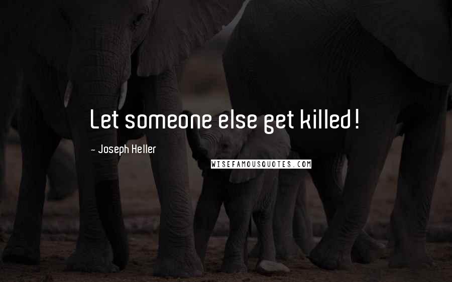 Joseph Heller Quotes: Let someone else get killed!