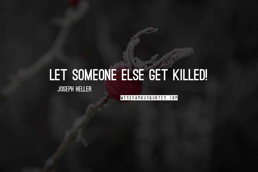 Joseph Heller Quotes: Let someone else get killed!