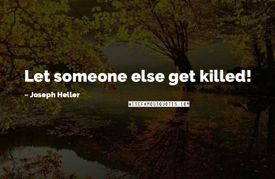 Joseph Heller Quotes: Let someone else get killed!