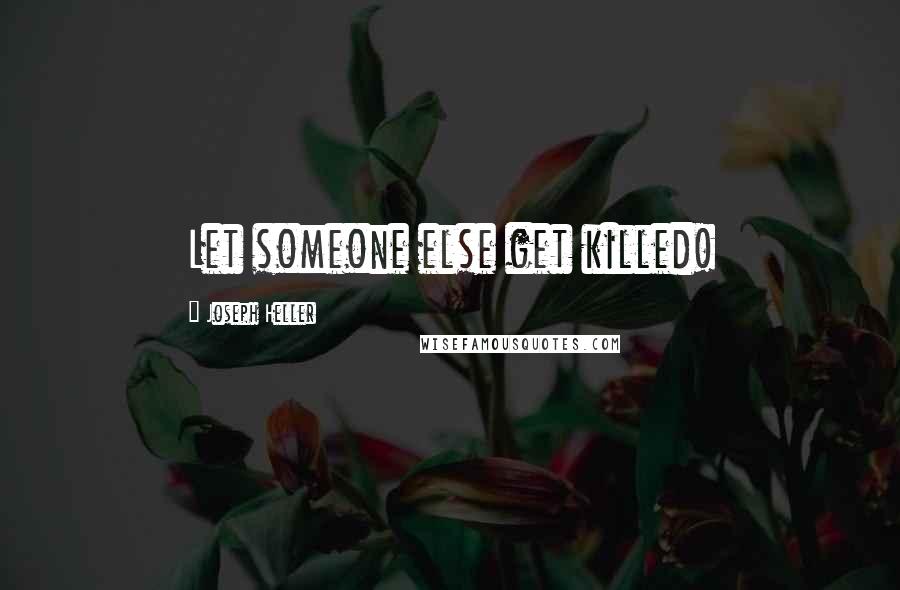 Joseph Heller Quotes: Let someone else get killed!