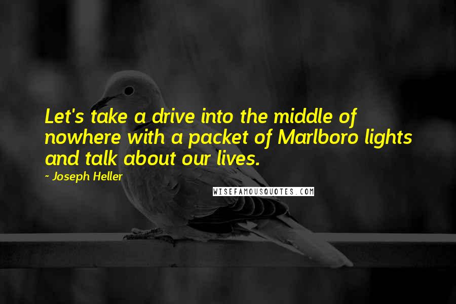 Joseph Heller Quotes: Let's take a drive into the middle of nowhere with a packet of Marlboro lights and talk about our lives.