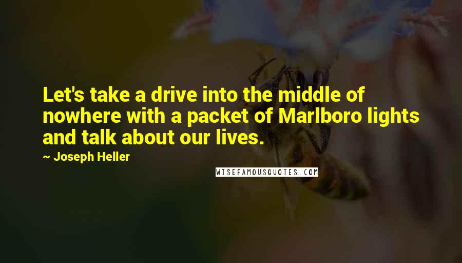 Joseph Heller Quotes: Let's take a drive into the middle of nowhere with a packet of Marlboro lights and talk about our lives.