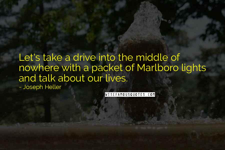 Joseph Heller Quotes: Let's take a drive into the middle of nowhere with a packet of Marlboro lights and talk about our lives.