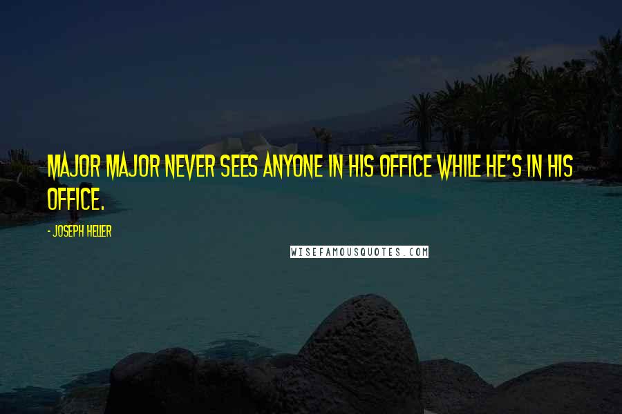 Joseph Heller Quotes: Major Major never sees anyone in his office while he's in his office.