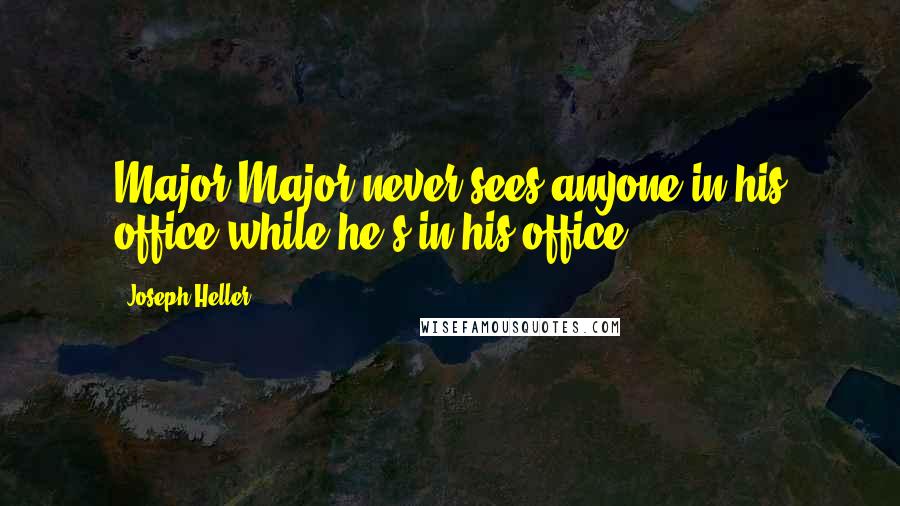 Joseph Heller Quotes: Major Major never sees anyone in his office while he's in his office.