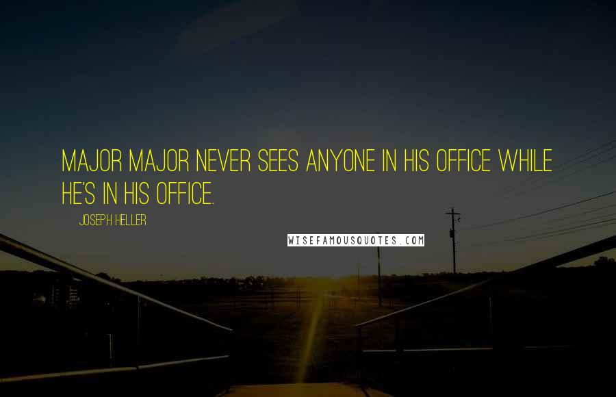 Joseph Heller Quotes: Major Major never sees anyone in his office while he's in his office.
