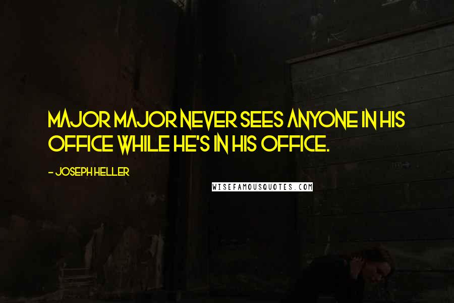 Joseph Heller Quotes: Major Major never sees anyone in his office while he's in his office.