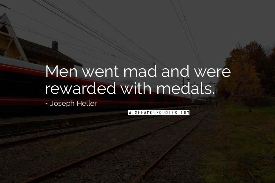 Joseph Heller Quotes: Men went mad and were rewarded with medals.