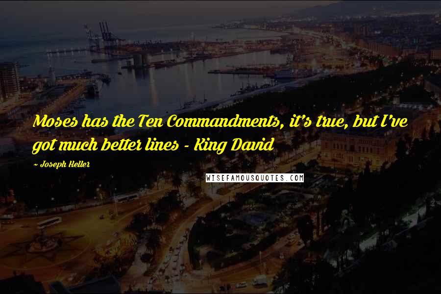 Joseph Heller Quotes: Moses has the Ten Commandments, it's true, but I've got much better lines - King David
