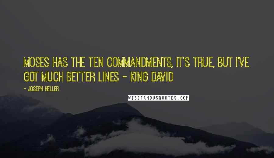 Joseph Heller Quotes: Moses has the Ten Commandments, it's true, but I've got much better lines - King David