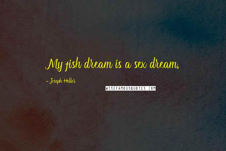 Joseph Heller Quotes: My fish dream is a sex dream.