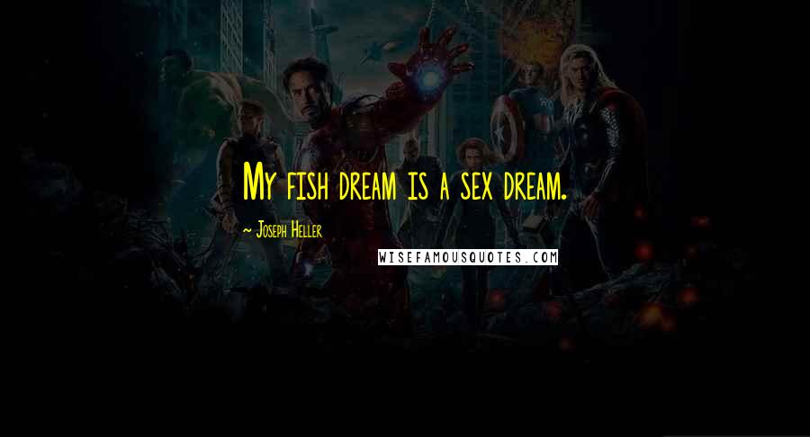 Joseph Heller Quotes: My fish dream is a sex dream.