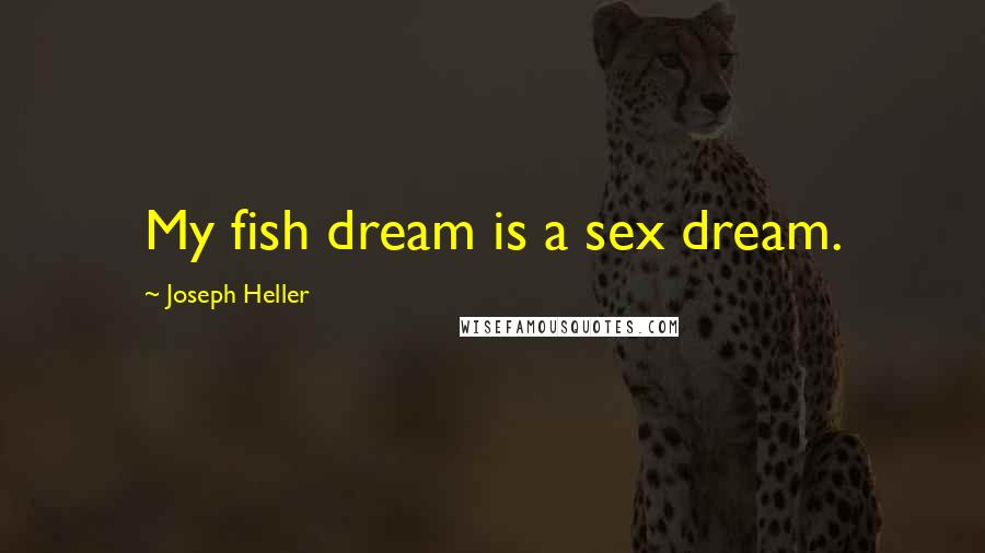 Joseph Heller Quotes: My fish dream is a sex dream.