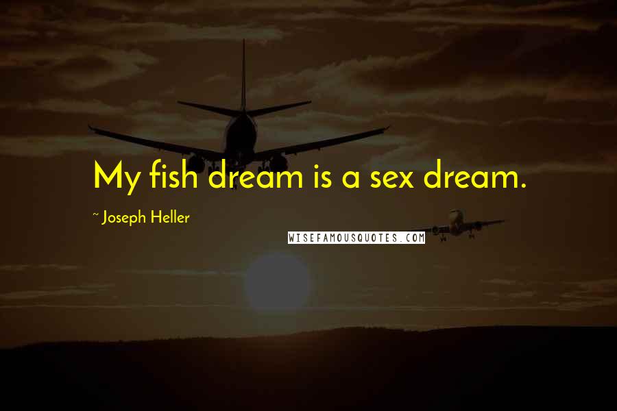 Joseph Heller Quotes: My fish dream is a sex dream.