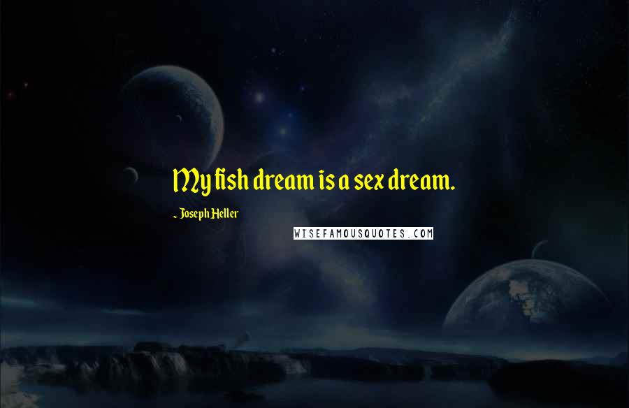 Joseph Heller Quotes: My fish dream is a sex dream.