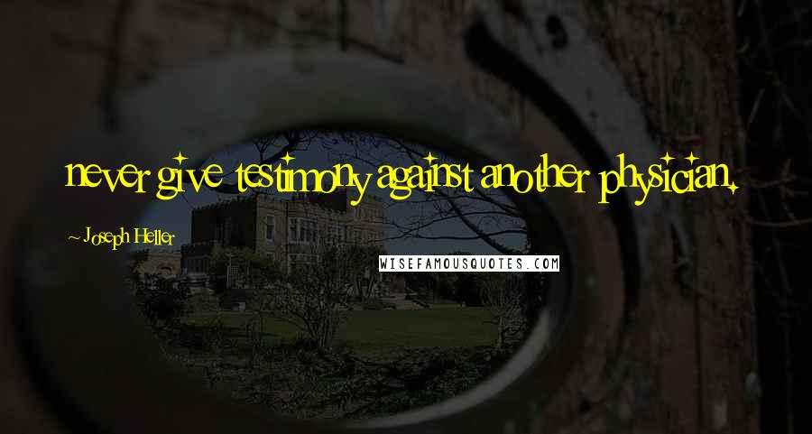 Joseph Heller Quotes: never give testimony against another physician.