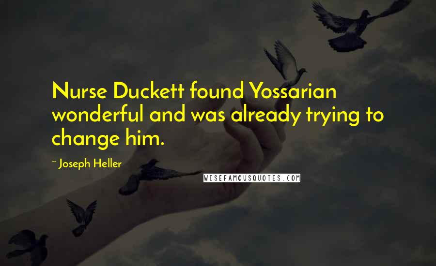 Joseph Heller Quotes: Nurse Duckett found Yossarian wonderful and was already trying to change him.