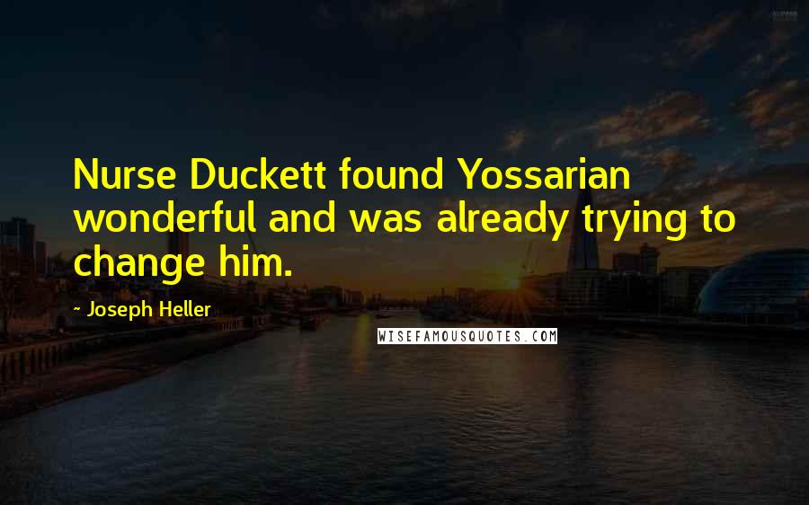 Joseph Heller Quotes: Nurse Duckett found Yossarian wonderful and was already trying to change him.