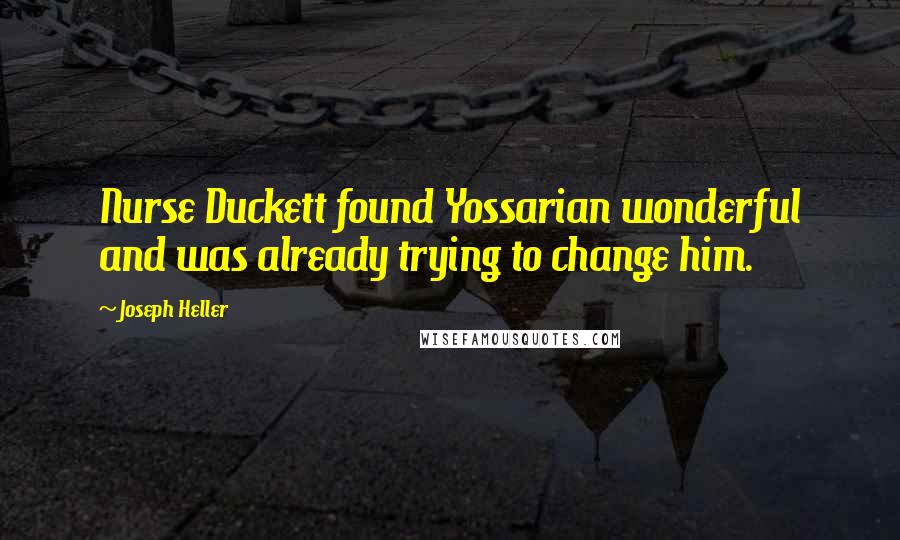 Joseph Heller Quotes: Nurse Duckett found Yossarian wonderful and was already trying to change him.