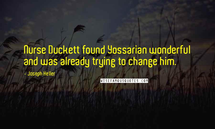 Joseph Heller Quotes: Nurse Duckett found Yossarian wonderful and was already trying to change him.