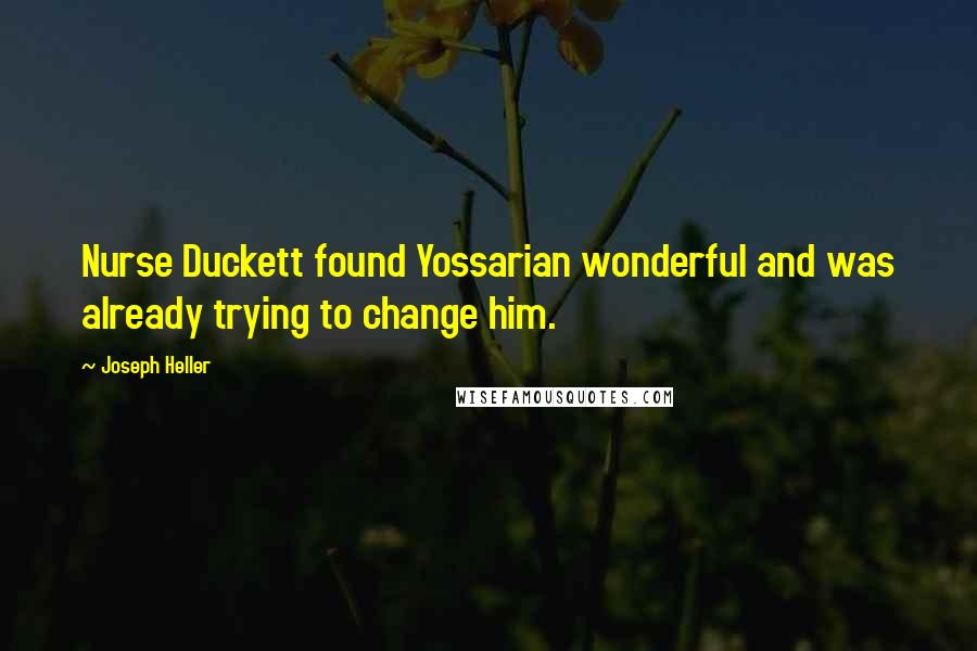 Joseph Heller Quotes: Nurse Duckett found Yossarian wonderful and was already trying to change him.