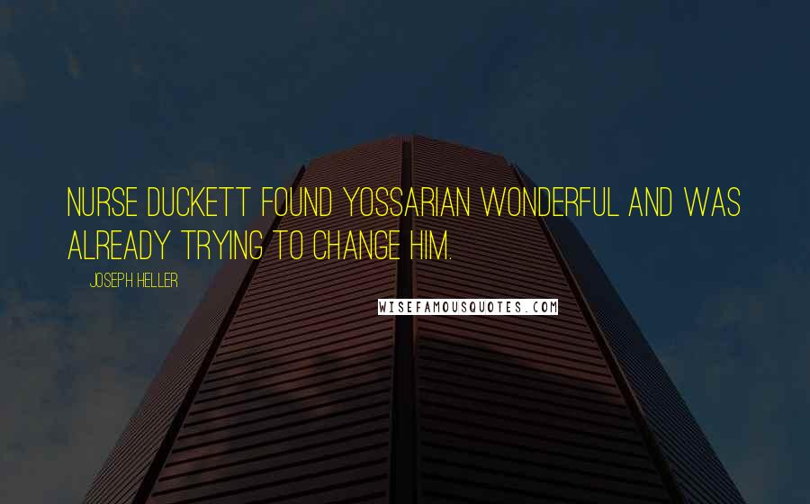 Joseph Heller Quotes: Nurse Duckett found Yossarian wonderful and was already trying to change him.