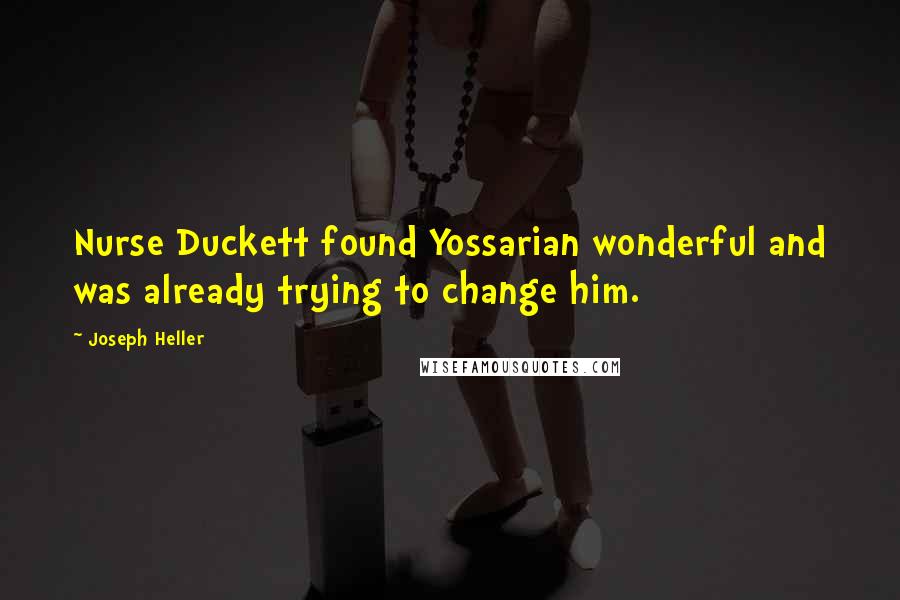 Joseph Heller Quotes: Nurse Duckett found Yossarian wonderful and was already trying to change him.