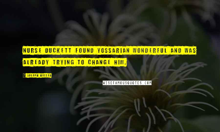 Joseph Heller Quotes: Nurse Duckett found Yossarian wonderful and was already trying to change him.