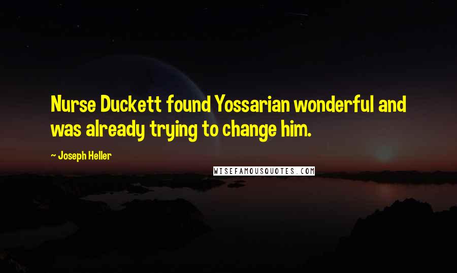 Joseph Heller Quotes: Nurse Duckett found Yossarian wonderful and was already trying to change him.