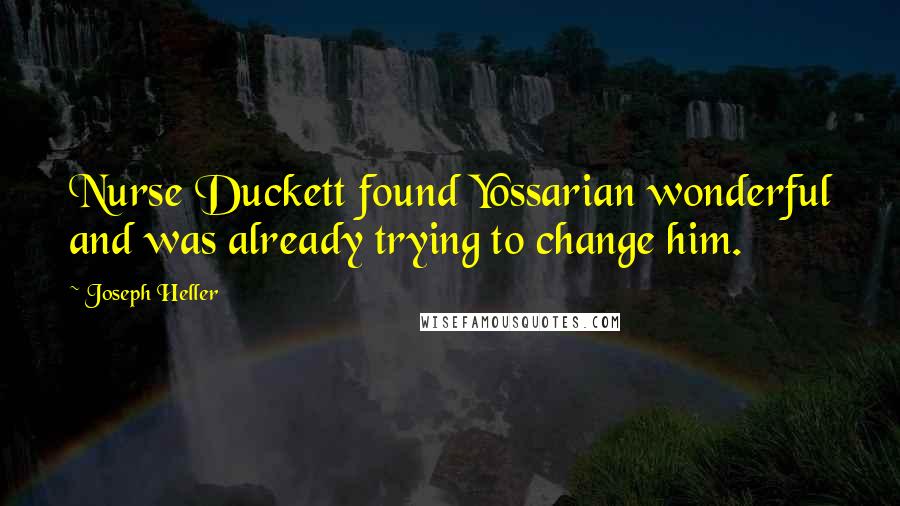 Joseph Heller Quotes: Nurse Duckett found Yossarian wonderful and was already trying to change him.