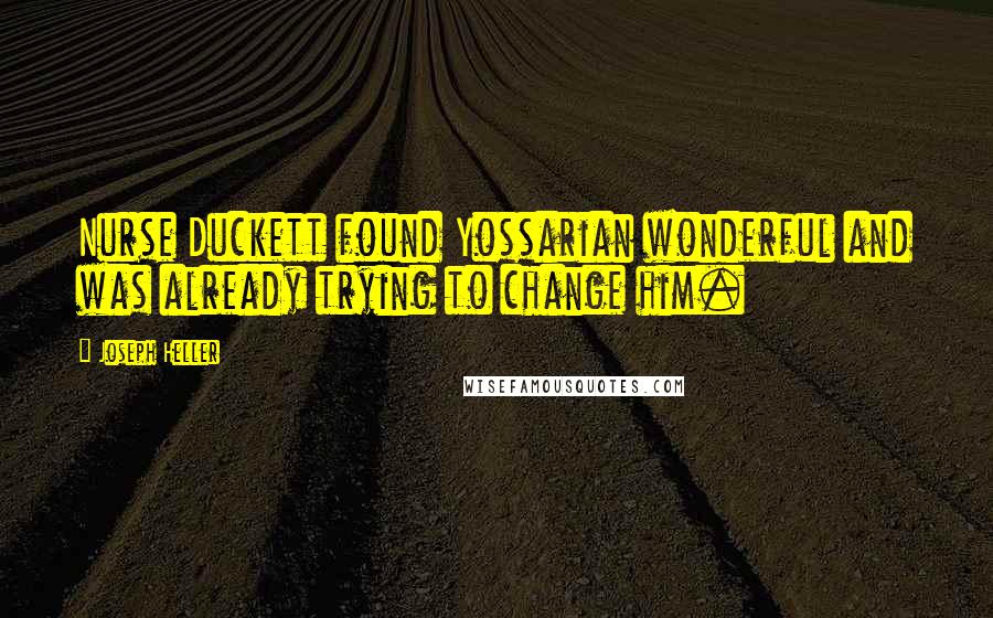 Joseph Heller Quotes: Nurse Duckett found Yossarian wonderful and was already trying to change him.