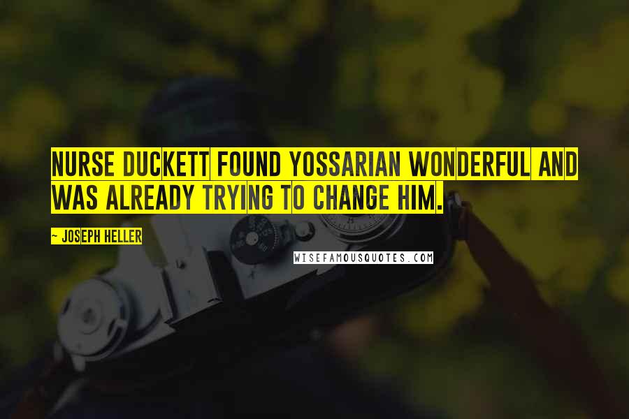 Joseph Heller Quotes: Nurse Duckett found Yossarian wonderful and was already trying to change him.