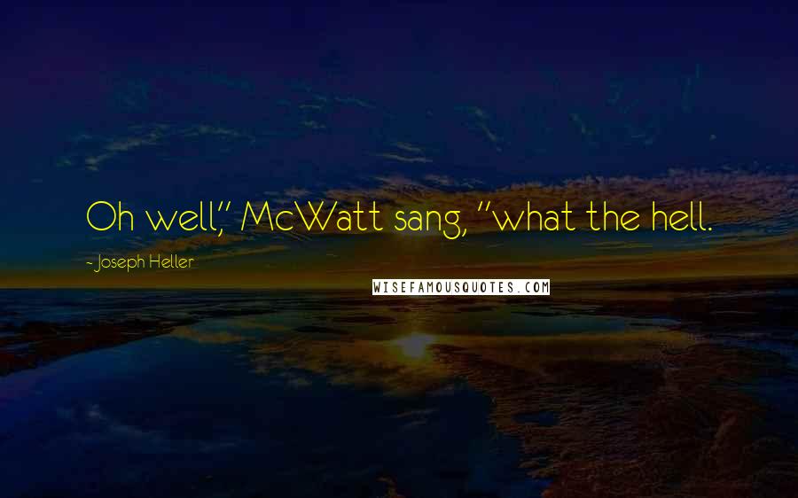 Joseph Heller Quotes: Oh well," McWatt sang, "what the hell.