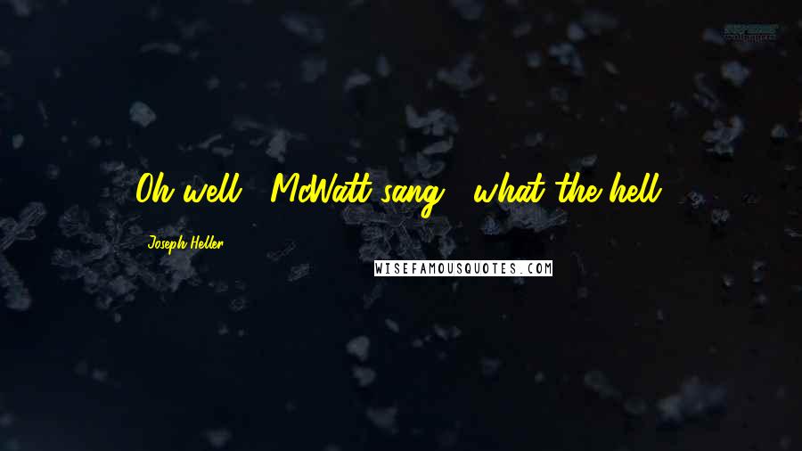 Joseph Heller Quotes: Oh well," McWatt sang, "what the hell.