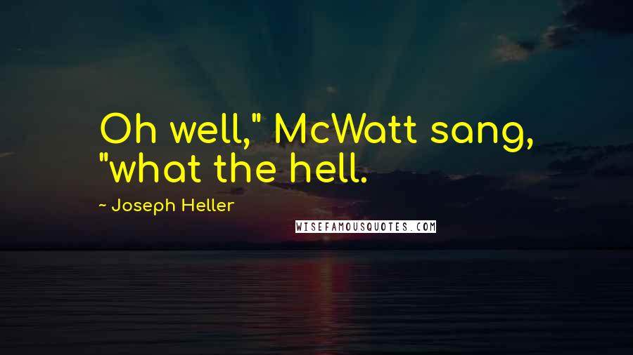 Joseph Heller Quotes: Oh well," McWatt sang, "what the hell.
