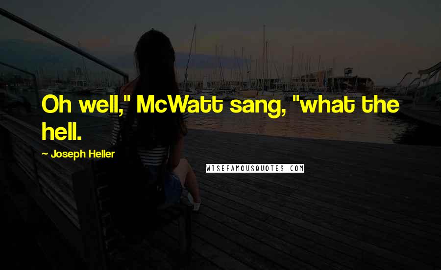 Joseph Heller Quotes: Oh well," McWatt sang, "what the hell.
