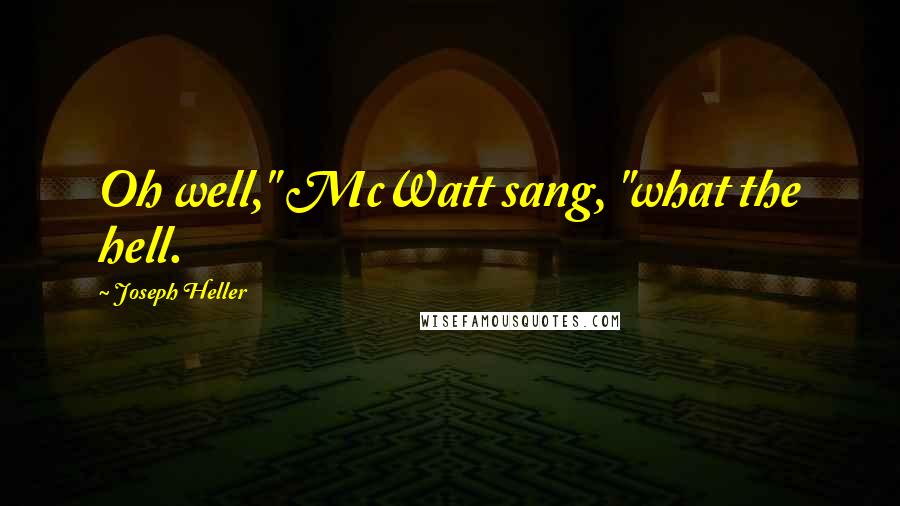 Joseph Heller Quotes: Oh well," McWatt sang, "what the hell.