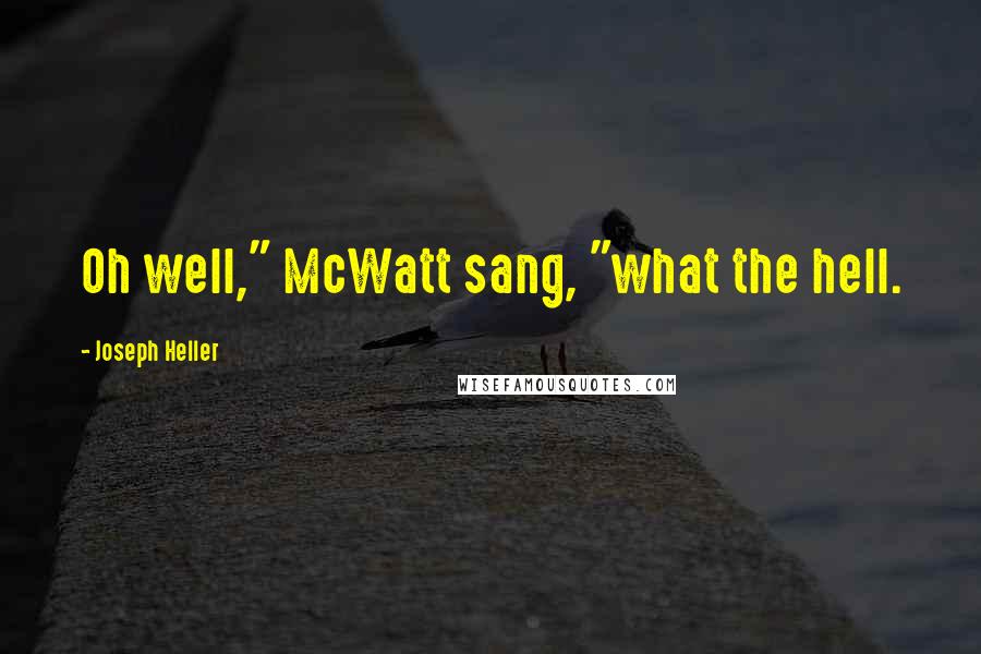 Joseph Heller Quotes: Oh well," McWatt sang, "what the hell.