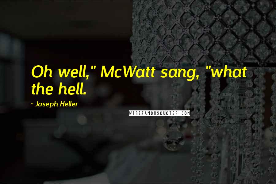 Joseph Heller Quotes: Oh well," McWatt sang, "what the hell.