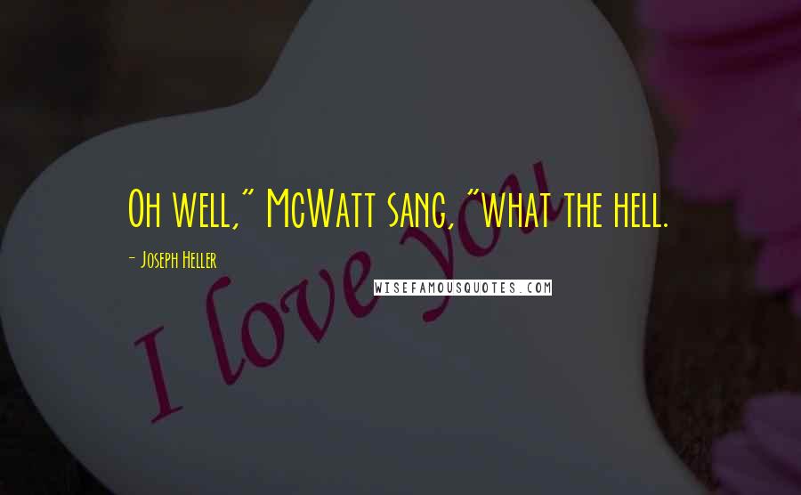 Joseph Heller Quotes: Oh well," McWatt sang, "what the hell.