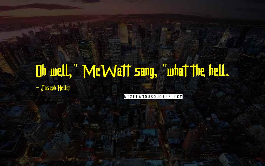 Joseph Heller Quotes: Oh well," McWatt sang, "what the hell.