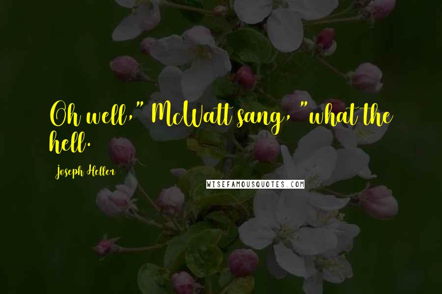 Joseph Heller Quotes: Oh well," McWatt sang, "what the hell.