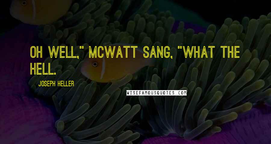 Joseph Heller Quotes: Oh well," McWatt sang, "what the hell.