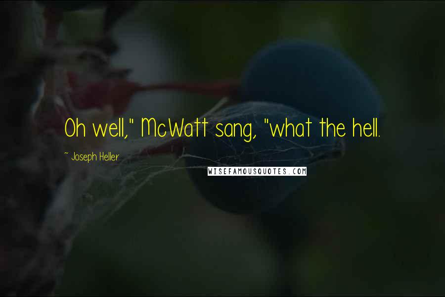 Joseph Heller Quotes: Oh well," McWatt sang, "what the hell.
