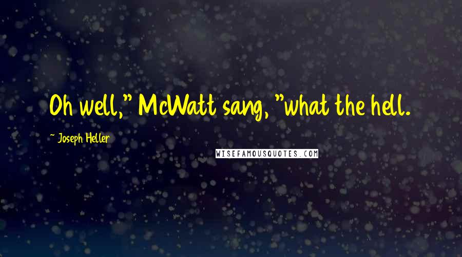 Joseph Heller Quotes: Oh well," McWatt sang, "what the hell.